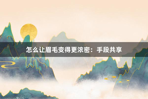 怎么让眉毛变得更浓密：手段共享