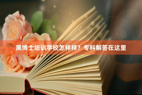 黑博士培训学校怎样样？专科解答在这里